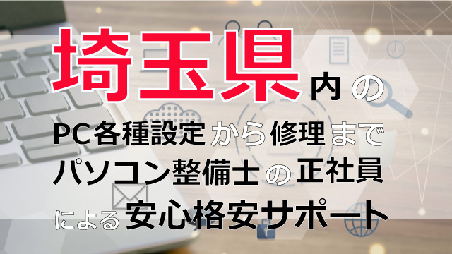 埼玉県内のPC各種設定から修理はパソコン整備士の正社員による安心格安サポート