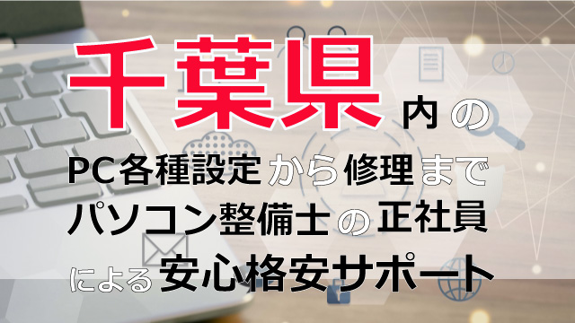 千葉県内のPC各種設定から修理はパソコン整備士の正社員による安心格安サポート