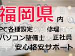 福岡県内のPC各種設定から修理はパソコン整備士の正社員による安心格安サポート