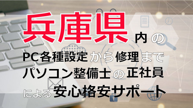 兵庫県内のPC各種設定から修理はパソコン整備士の正社員による安心格安サポート