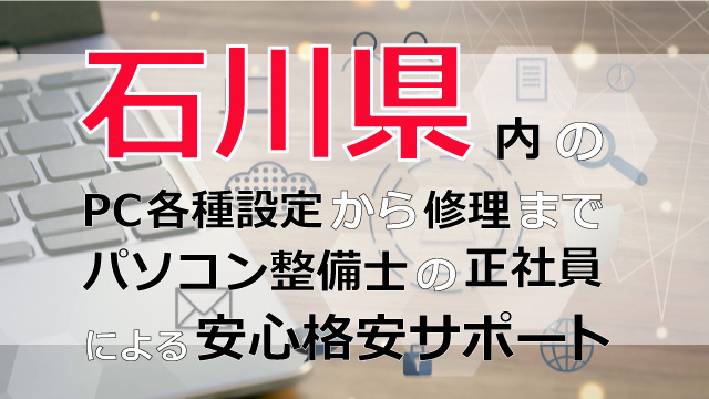 石川県内のPC各種設定から修理はパソコン整備士の正社員による安心格安サポート