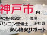 神戸市内のPC各種設定から修理はパソコン整備士の正社員による安心格安サポート