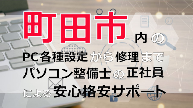 町田市内のPC各種設定から修理はパソコン整備士の正社員による安心格安サポート