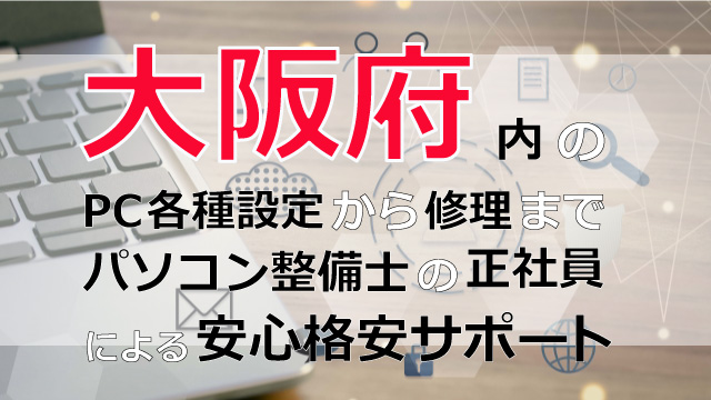 大阪府内のPC各種設定から修理はパソコン整備士の正社員による安心格安サポート