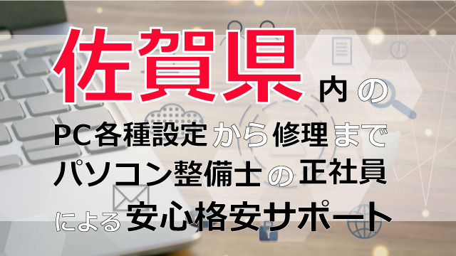 佐賀県内のPC各種設定から修理はパソコン整備士の正社員による安心格安サポート