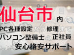 仙台市内のPC各種設定から修理はパソコン整備士の正社員による安心格安サポート