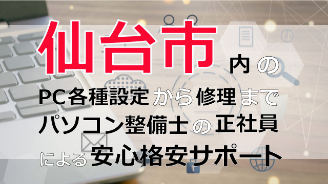 仙台市内のPC各種設定から修理はパソコン整備士の正社員による安心格安サポート