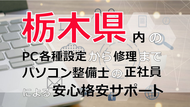 栃木県内のPC各種設定から修理はパソコン整備士の正社員による安心格安サポート