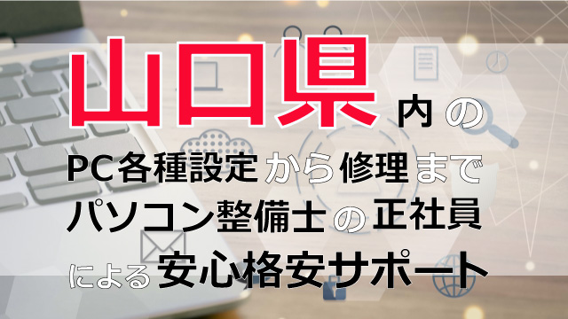 山口県内のPC各種設定から修理はパソコン整備士の正社員による安心格安サポート