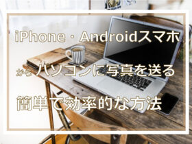 iPhone・Androidスマホからパソコンに写真を送る簡単で効率的な方法