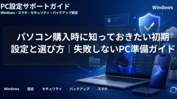 パソコン購入時に知っておきたい初期設定と選び方|失敗しないPC準備ガイド