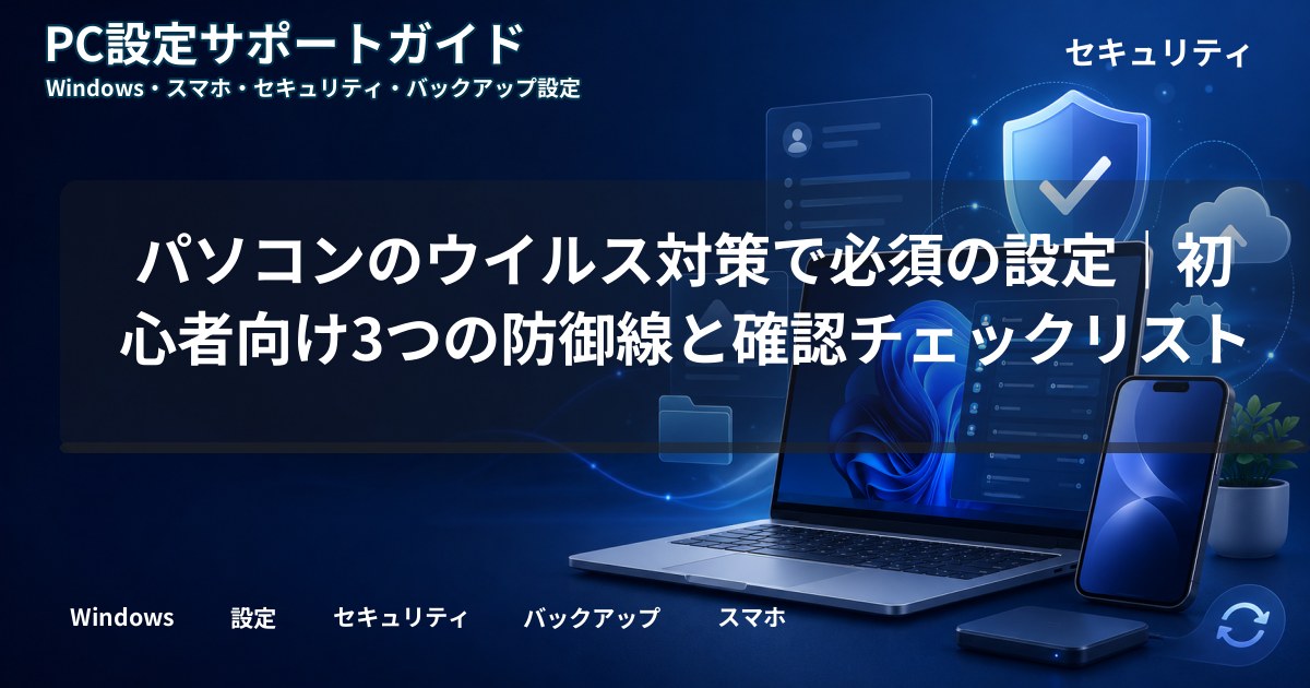 パソコンのウイルス対策で必須の設定｜初心者向け3つの防御線と確認チェックリスト