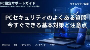 PCセキュリティのよくある質問｜今すぐできる基本対策と注意点