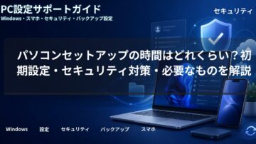 パソコンセットアップの時間はどれくらい？初期設定・セキュリティ対策・必要なものを解説