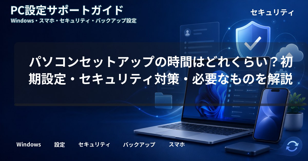 パソコンセットアップの時間はどれくらい？初期設定・セキュリティ対策・必要なものを解説