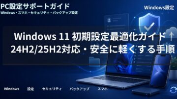 Windows 11 初期設定最適化ガイド｜24H2/25H2対応・安全に軽くする手順
